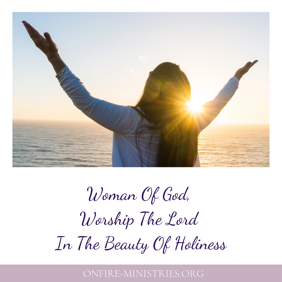 Woman Of God Worship The Lord In The Beauty Of Holiness OnFire Ministries Women s Ministry