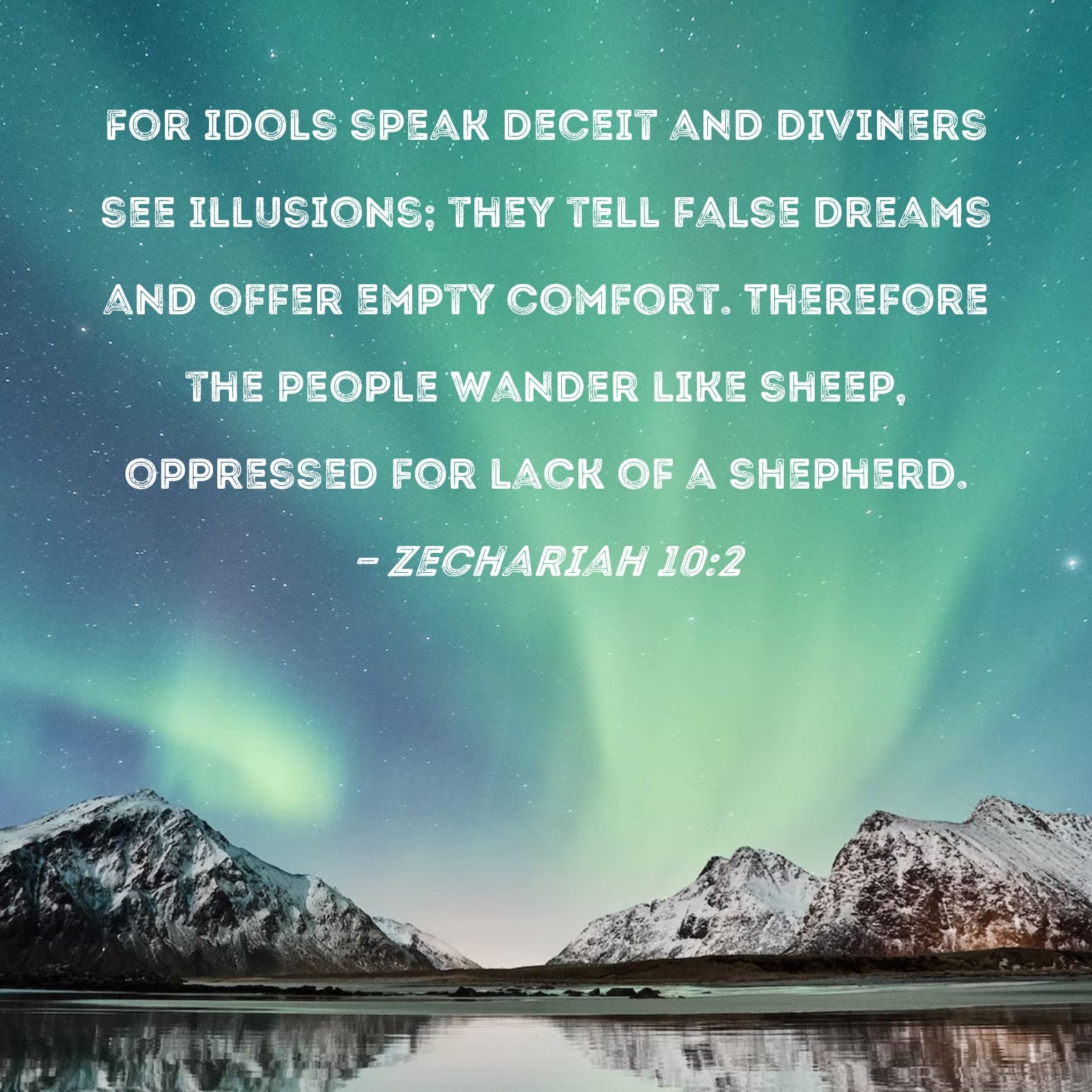 Zechariah 10 2 For Idols Speak Deceit And Diviners See Illusions They Tell False Dreams And Offer Empty Comfort Therefore The People Wander Like Sheep Oppressed For Lack Of A Shepherd 