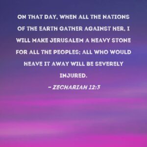 Zechariah 12 3 On That Day When All The Nations Of The Earth Gather Against Her I Will Make Jerusalem A Heavy Stone For All The Peoples All Who Would Heave It Away