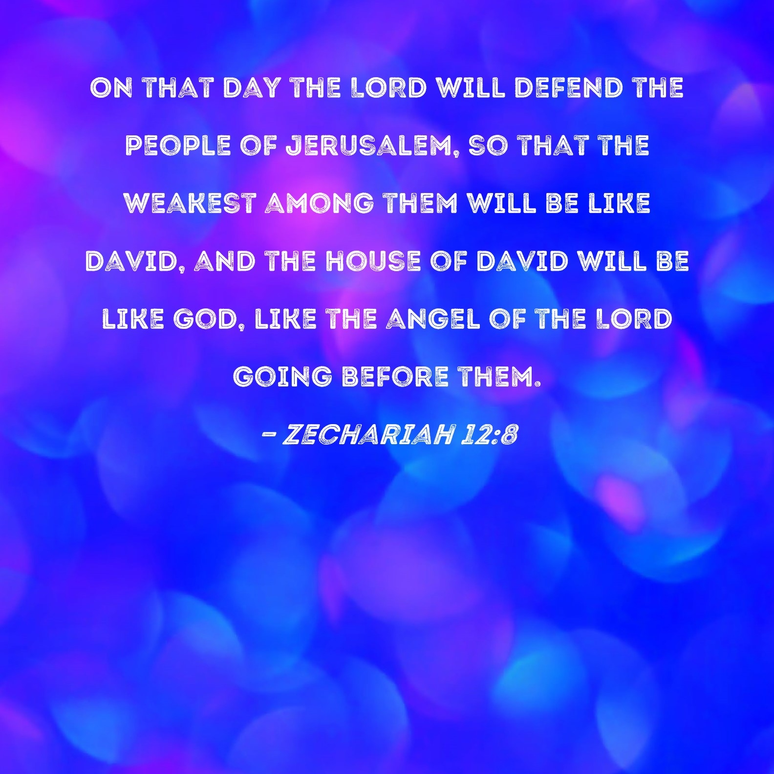 Zechariah 12 8 On That Day The LORD Will Defend The People Of Jerusalem So That The Weakest Among Them Will Be Like David And The House Of David Will Be Like God 